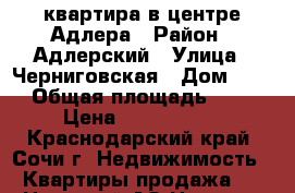 квартира в центре Адлера › Район ­ Адлерский › Улица ­ Черниговская › Дом ­ 62 › Общая площадь ­ 34 › Цена ­ 3 800 000 - Краснодарский край, Сочи г. Недвижимость » Квартиры продажа   . Ненецкий АО,Нельмин Нос п.